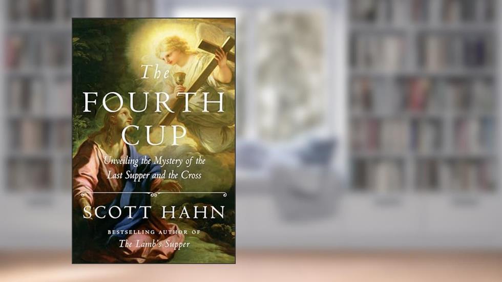 The Fourth Cup: Unveiling the Mystery of the Last Supper and the Cross, written by Scott Hahn