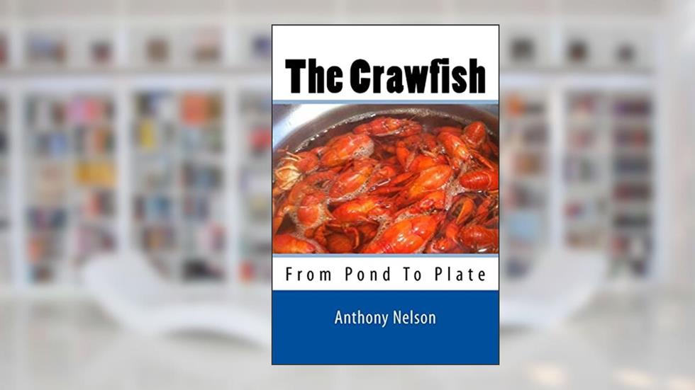 The Crawfish: How To; Techniques, Baits, Traps and Great Recipes, written by Mr Anthony L Nelson