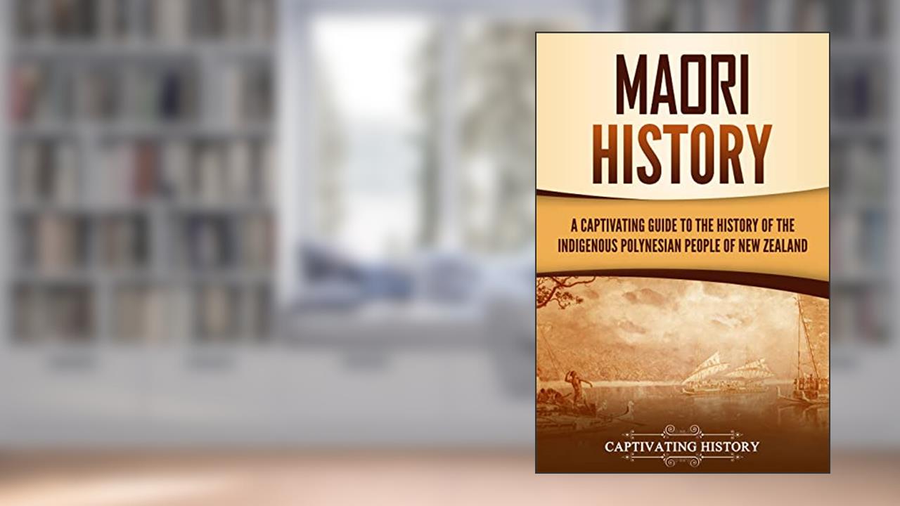 Maori History: A Captivating Guide to the History of the Indigenous Polynesian People of New Zealand (Australasia), written by Captivating History