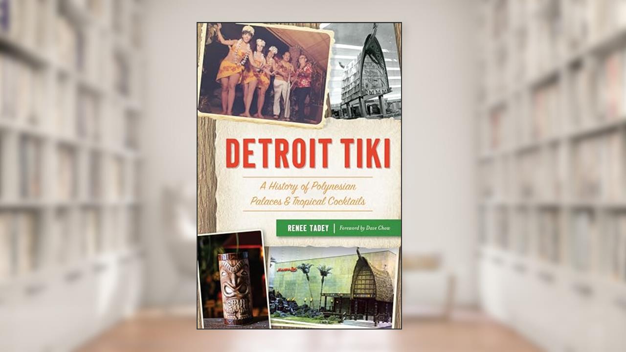 Detroit Tiki: A History of Polynesian Palaces & Tropical Cocktails, written by Renee Tadey