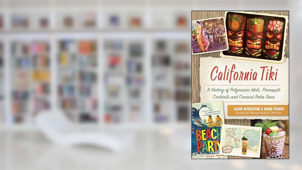 California Tiki: A History of Polynesian Idols, Pineapple Cocktails and Coconut Palm Trees, written by Jason Henderson; Adam Foshko