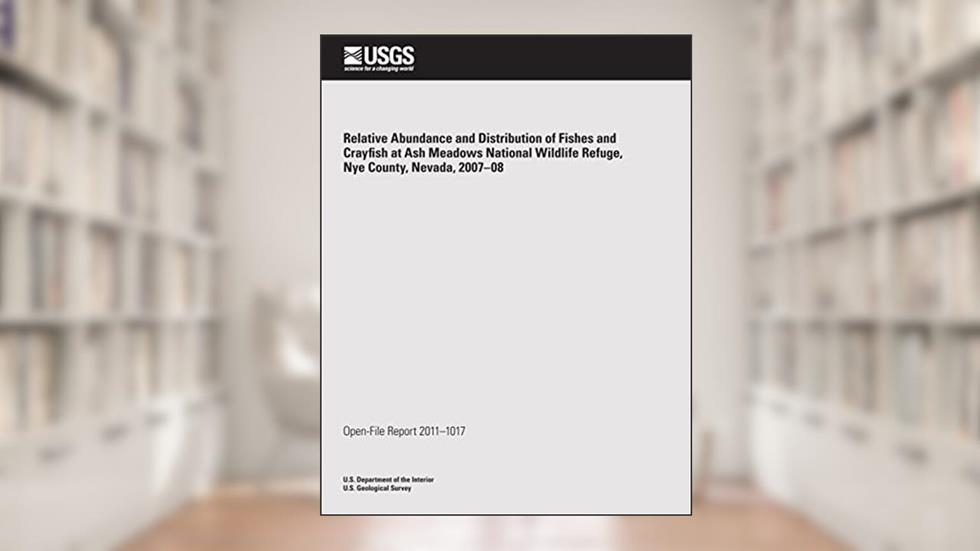 Relative Abundance and Distribution of Fishes and Crayfish at Ash Meadows National Wildlife Refuge, Nye County, Nevada, 2007?08, written by U.S. Department of the Interior