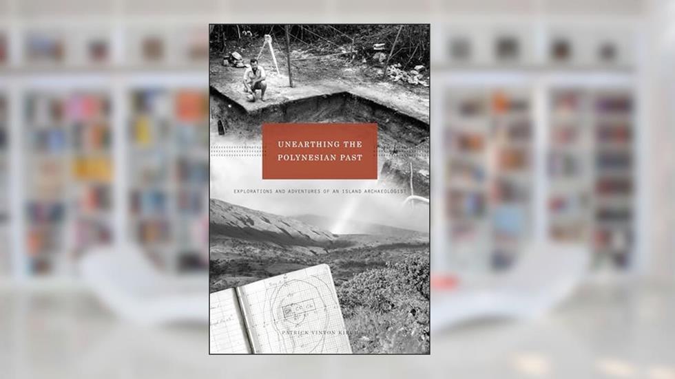 Unearthing the Polynesian Past: Explorations and Adventures of an Island Archaeologist, written by Patrick Vinton Kirch