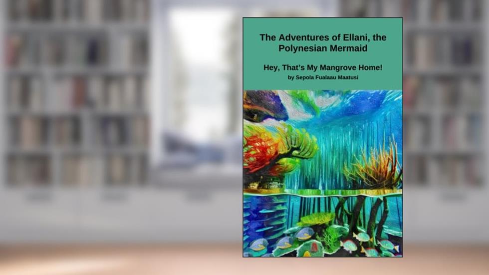 The Adventures of Ellani, the Polynesian Mermaid: Hey, That's My Mangrove Home!, written by Sepola Fualaau Maatusi