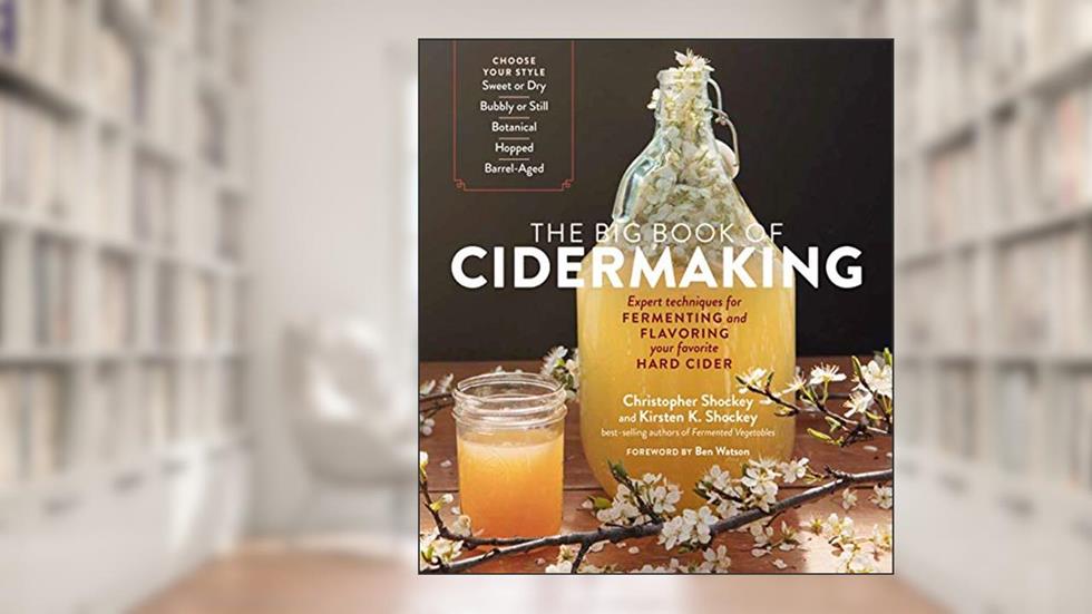 The Big Book of Cidermaking: Expert Techniques for Fermenting and Flavoring Your Favorite Hard Cider, written by Christopher Shockey; Kirsten K. Shockey