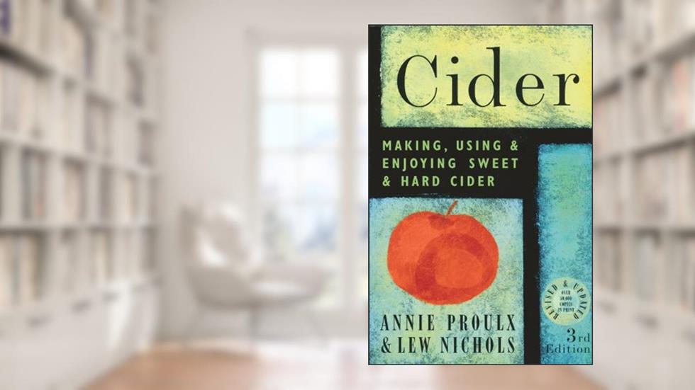 Cider: Making, Using & Enjoying Sweet & Hard Cider, 3rd Edition, written by Lew Nichols; Annie Proulx