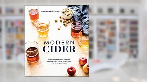 Cover from Modern Cider: Simple Recipes to Make Your Own Ciders, Perries, Cysers, Shrubs, Fruit Wines, Vinegars, and More, written by Emma Christensen