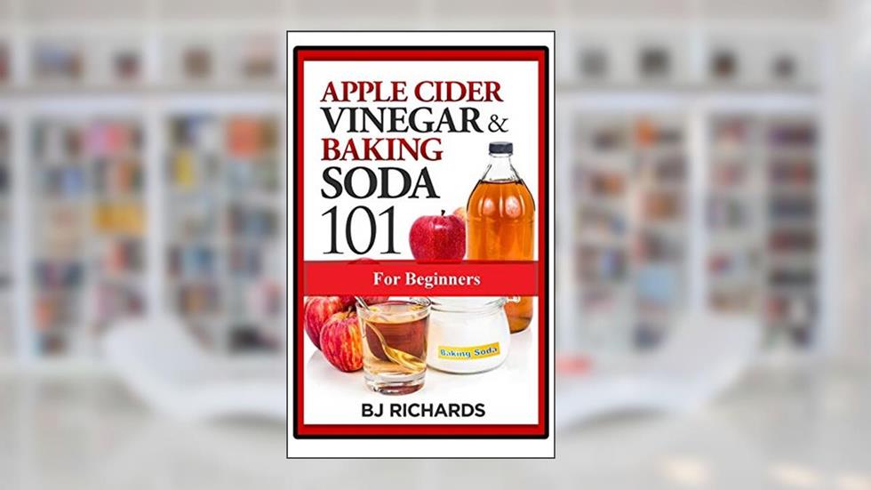 Apple Cider Vinegar and Baking Soda 101 for Beginners, written by BJ Richards