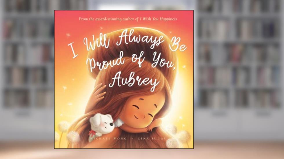 I Will Always Be Proud of You, Aubrey (The Unconditional Love for Aubrey Series), written by Michael Wong