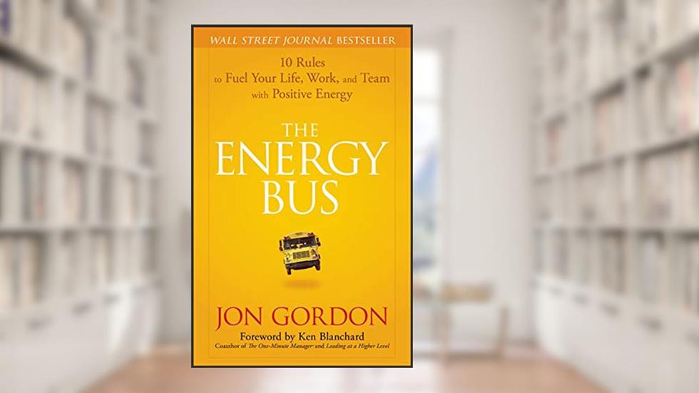 The Energy Bus: 10 Rules to Fuel Your Life, Work, and Team with Positive Energy, written by Jon Gordon