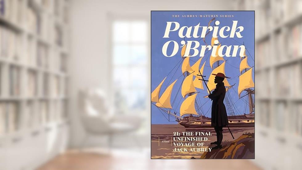 21: The Final Unfinished Voyage of Jack Aubrey (Vol. Book 21) (Aubrey/Maturin Novels), written by Patrick O'Brian