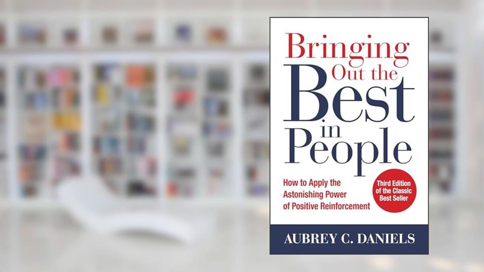 Bringing Out the Best in People: How to Apply the Astonishing Power of Positive Reinforcement, Third Edition, written by Aubrey C. Daniels