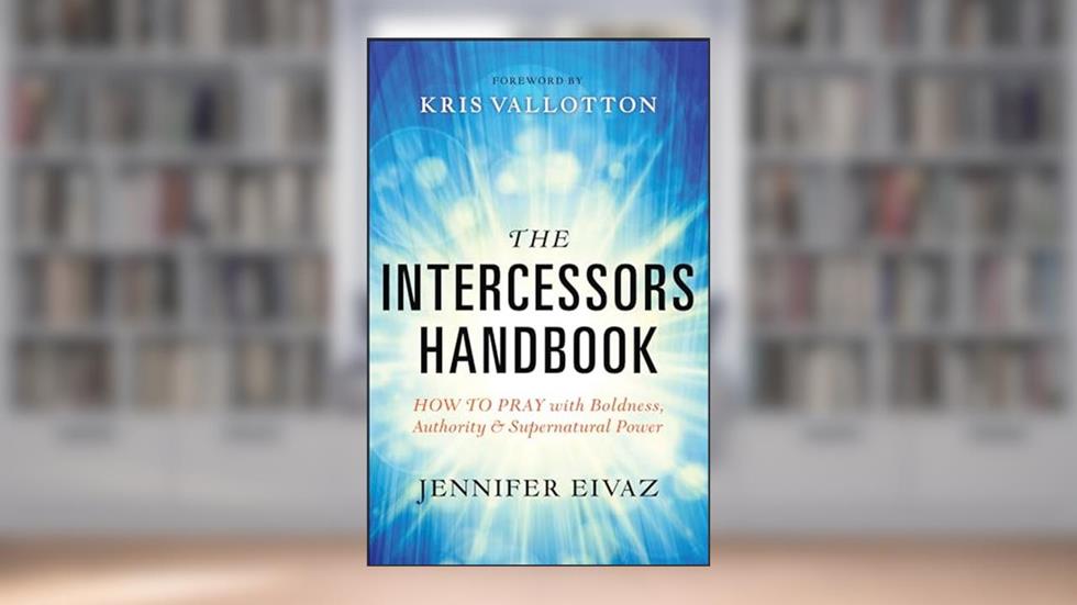 The Intercessors Handbook: How to Pray with Boldness, Authority and Supernatural Power, written by Jennifer Eivaz