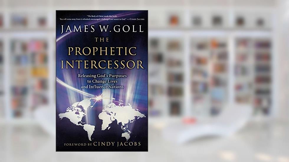The Prophetic Intercessor: Releasing God'S Purposes To Change Lives And Influence Nations, written by James W. Goll