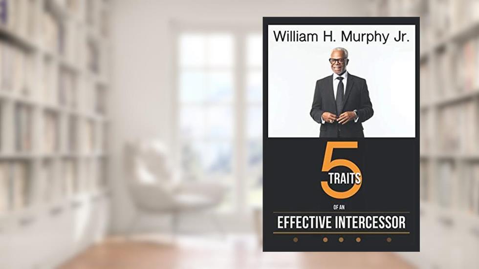 The Five Traits of an Effective Intercessor, written by William Murphy Jr.