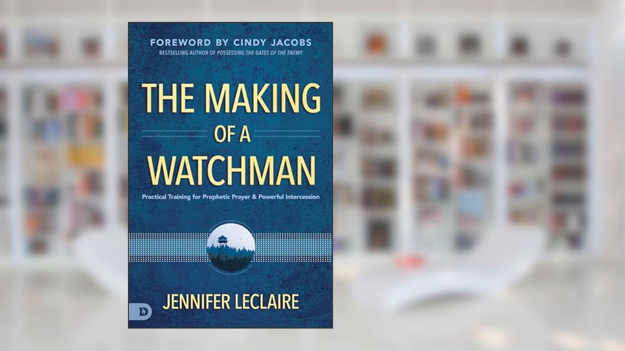 The Making of a Watchman: Practical Training for Prophetic Prayer and Powerful Intercession, written by Jennifer LeClaire