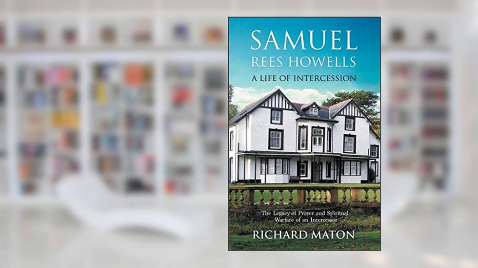 Samuel Rees Howells, a Life of Intercession: The Legacy of Hidden Intercessor, written by Richard A Maton; Paul Backholer; Mathew Backholer