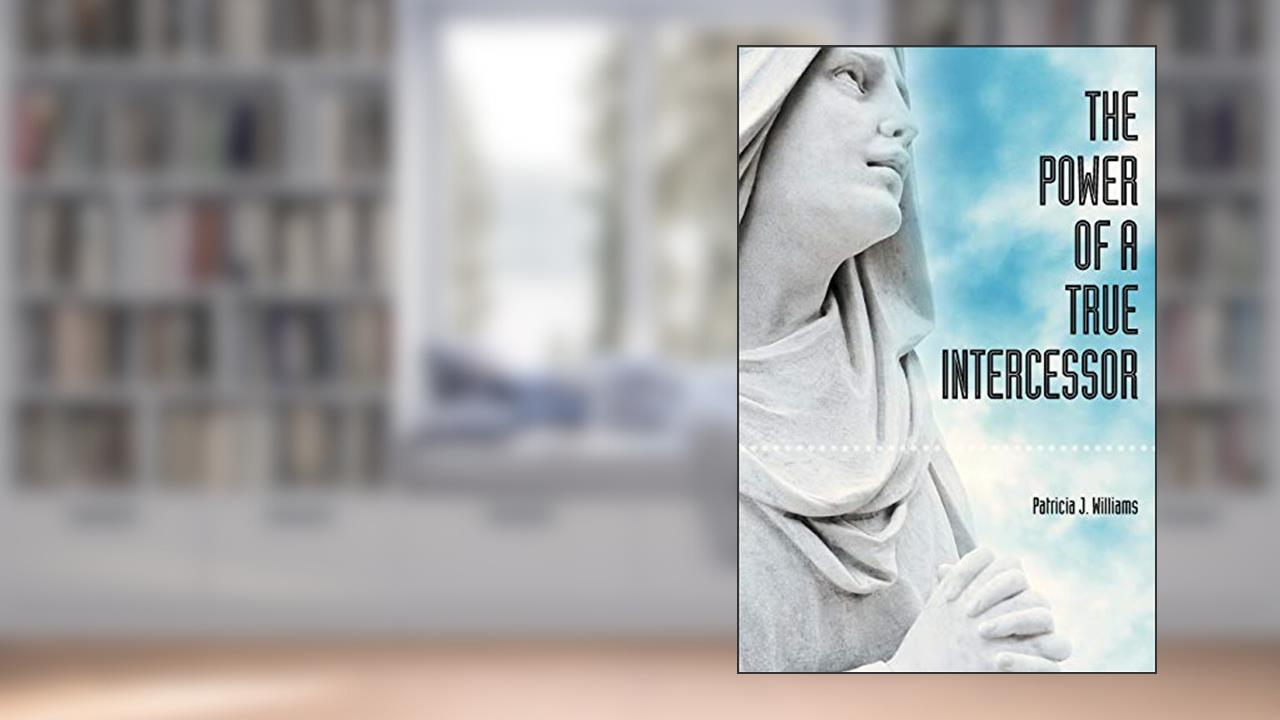 The Power of a True Intercessor, written by Patricia Williams