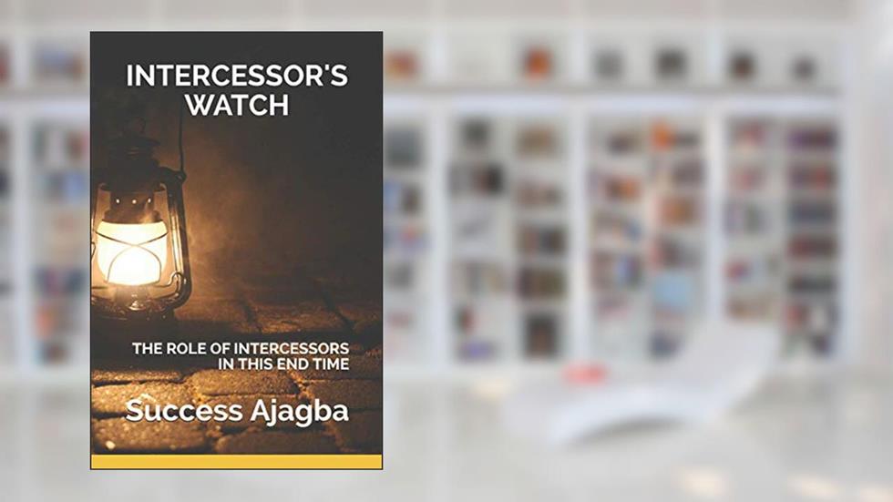 INTERCESSOR'S WATCH: TAKING YOUR CALL AS AN INTERCESSOR TO THE NEXT LEVEL!, written by Success Ajagba; Success Ajagba
