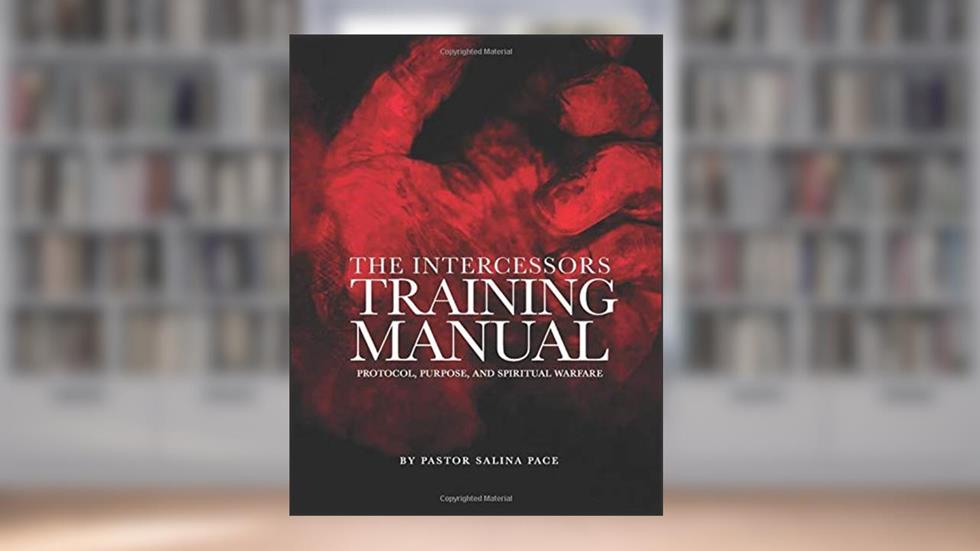 The Intercessors Training Manual: Purpose, Protocol, and Spiritual Warfare, written by Pastor Salina Pace