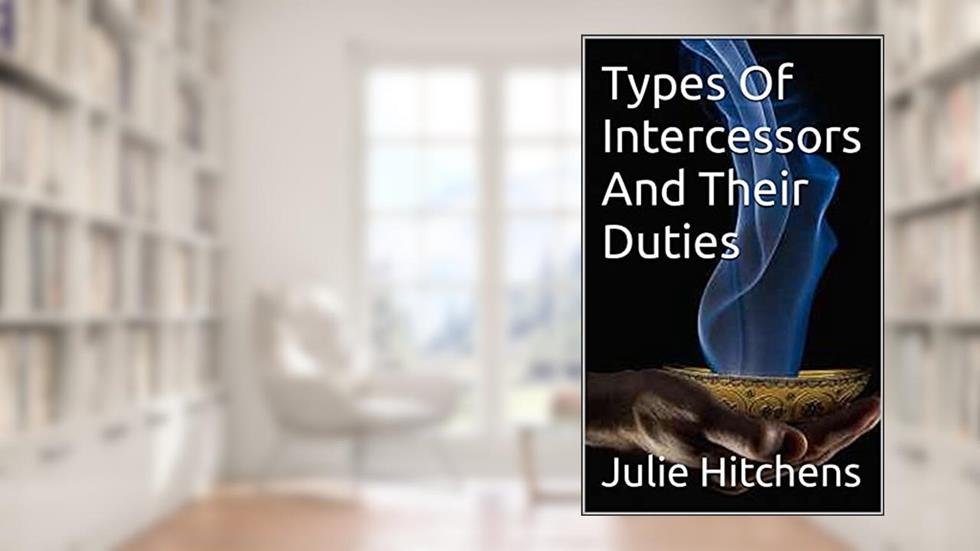 Types Of Intercessors And Their Duties, written by Julie Hitchens