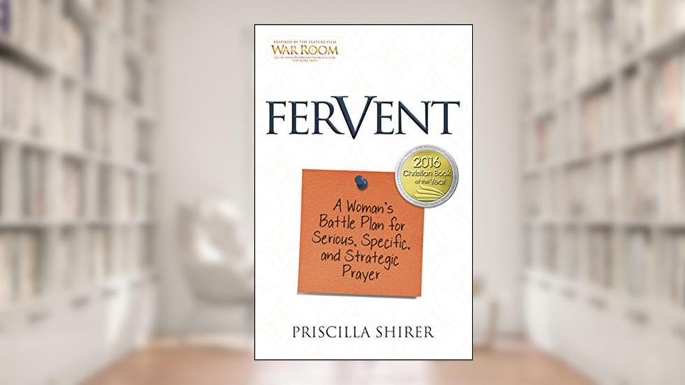 Fervent: A Woman's Battle Plan to Serious, Specific and Strategic Prayer, written by Priscilla Shirer