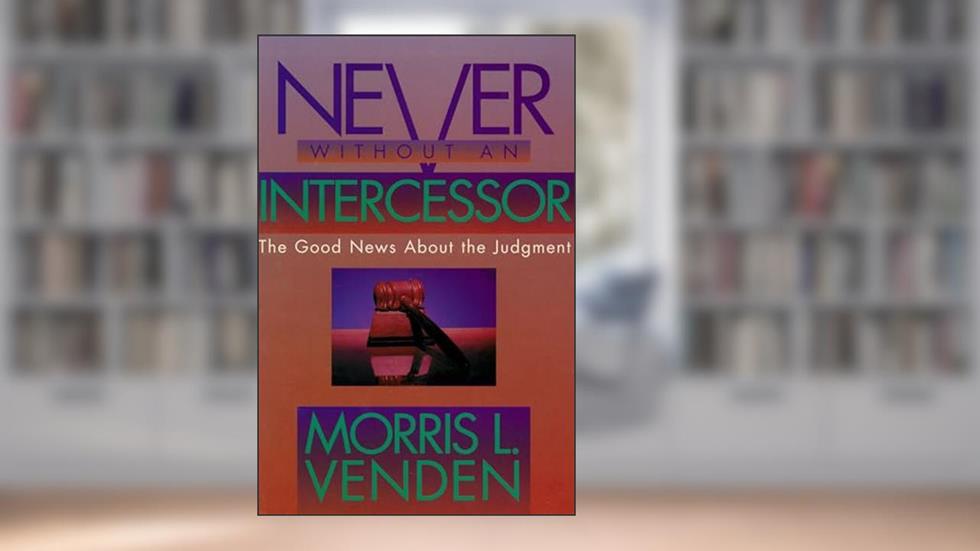 Never Without an Intercessor: The Good News about the Judgment, written by Morris L. Venden