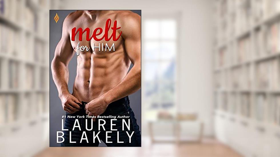 Melt For Him (Fighting Fire Book 2), written by Lauren Blakely