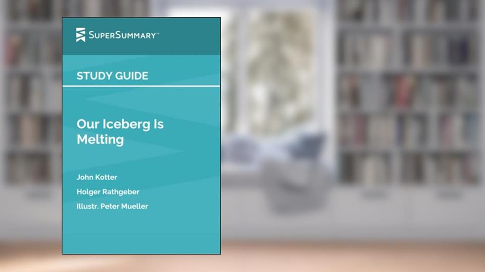 Study Guide: Our Iceberg Is Melting by John Kotter, Holger Rathgeber, Illustr. Peter Mueller (SuperSummary), written by SuperSummary
