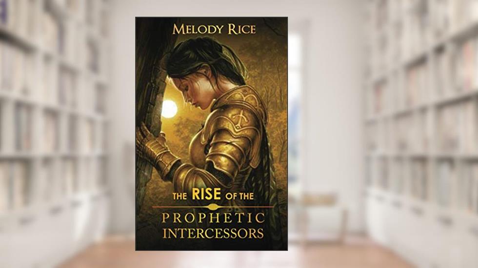 The Rise of the Prophetic Intercessor, written by Melody Rice