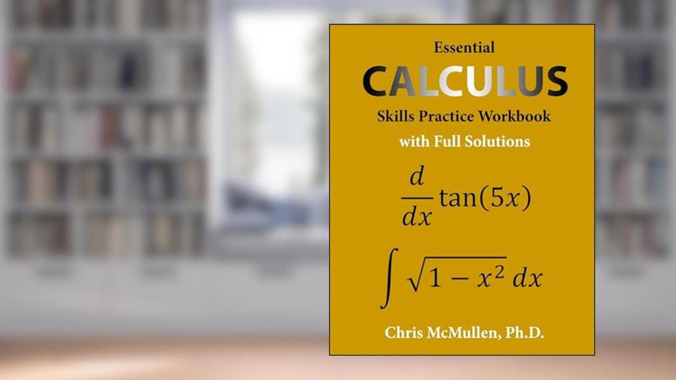 Essential Calculus Skills Practice Workbook with Full Solutions, written by Chris McMullen