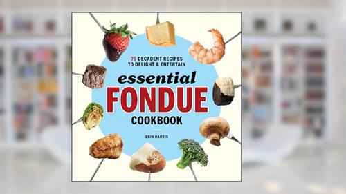 Cover from Essential Fondue Cookbook: 75 Decadent Recipes to Delight and Entertain, written by Erin Harris