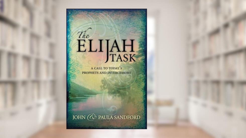The Elijah Task: A Call to Today's Prophets and Intercessors, written by John Sandford; Paula Sandford