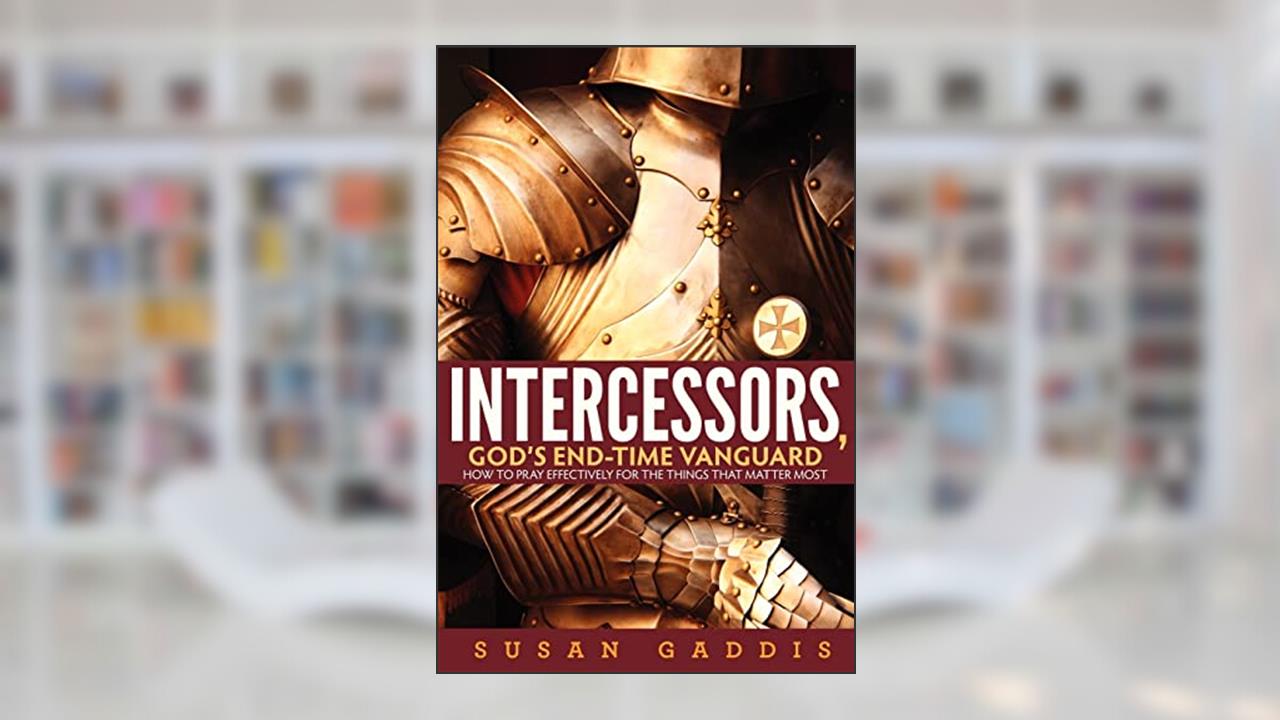 Intercessors, God's End-time Vanguard: How to Pray Effectively for the Things That Matter Most, written by Susan Gaddis