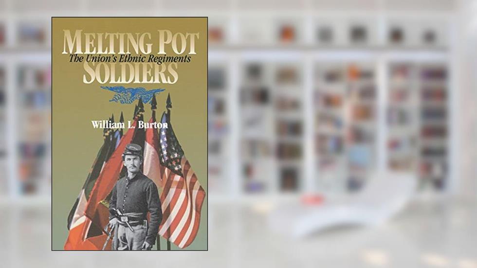 Melting Pot Soldiers: The Union Ethnic Regiments (The North's Civil War), written by William L. Burton