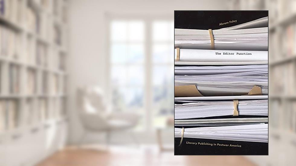 The Editor Function: Literary Publishing in Postwar America, written by Abram Foley