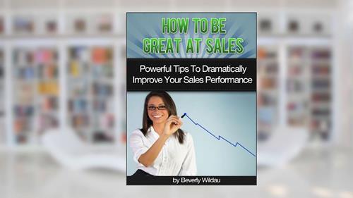 Cover from How to Be Great At Sales: Powerful Tips to Dramatically Improve Your Sales Performance, written by Beverly Wildau