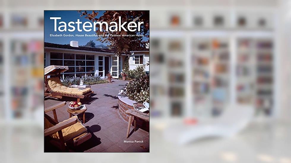 Tastemaker: Elizabeth Gordon, House Beautiful, and the Postwar American Home, written by Monica Penick