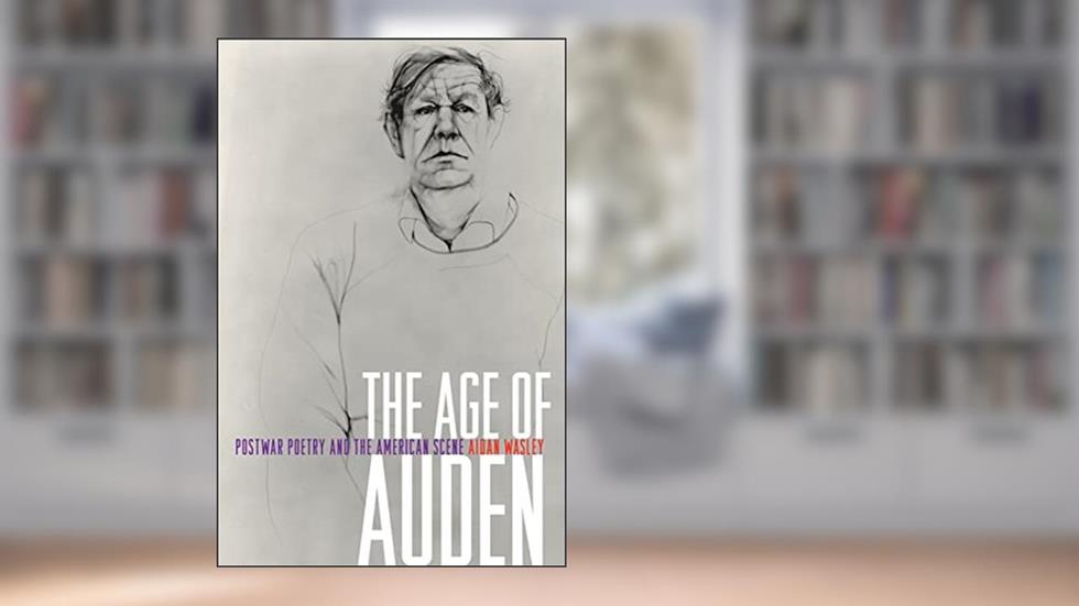 The Age of Auden: Postwar Poetry and the American Scene, written by Aidan Wasley