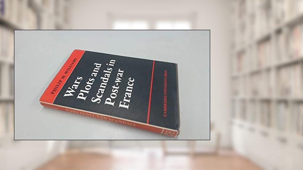 Wars, Plots and Scandals in Post-War France, written by Philip M. Williams