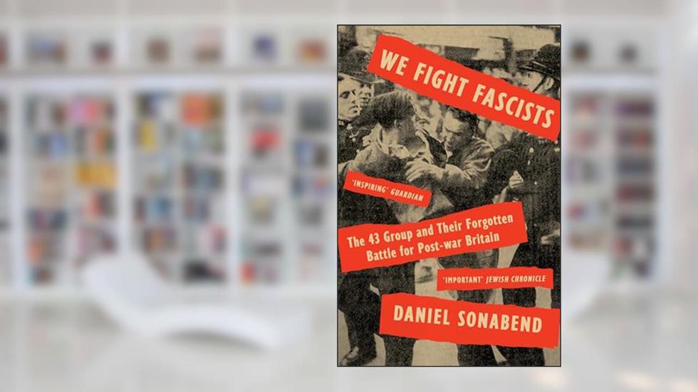 We Fight Fascists: The 43 Group and Their Forgotten Battle for Post War Britain, written by Daniel Sonabend