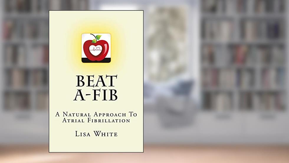Beat A-Fib: A Natural Approach To Atrial Fibrillation, written by Lisa M White