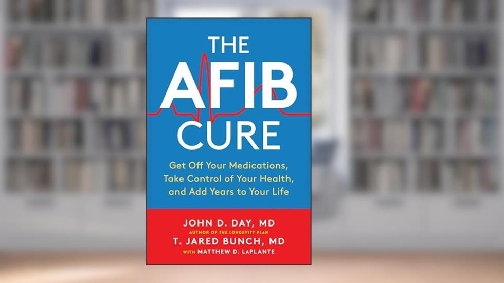 The AFib Cure: Get Off Your Medications, Take Control of Your Health, and Add Years to Your Life, written by John D. Day; T. Jared Bunch; Matthew LaPlante