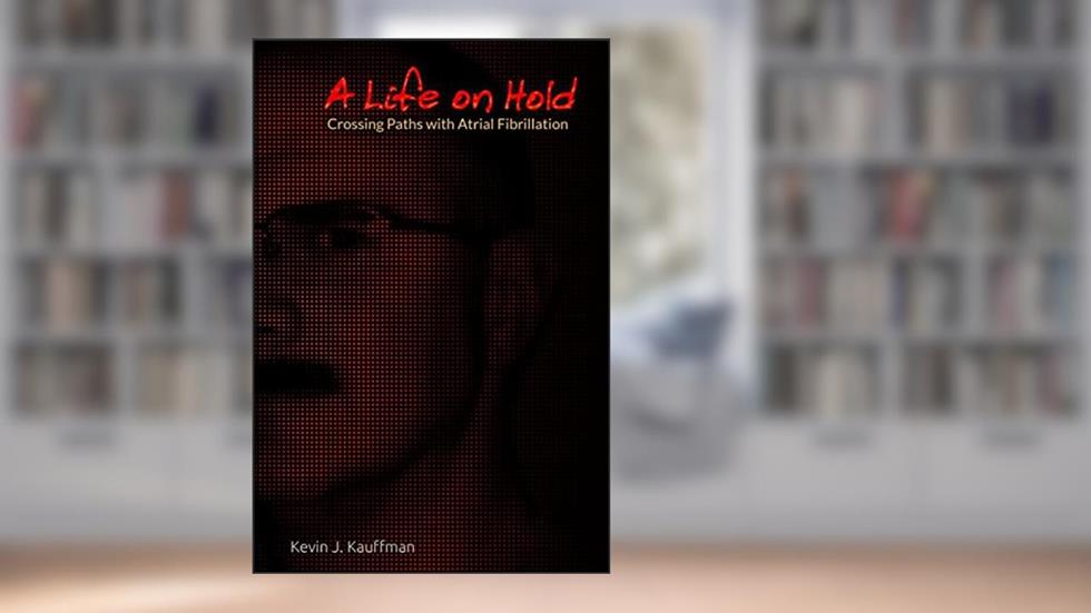 A Life on Hold: Crossing Paths with Atrial Fibrillation, written by Kevin J Kauffman