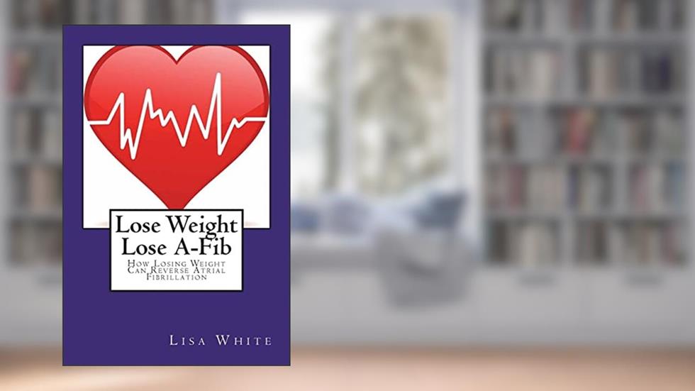 Lose Weight Lose A-Fib: How Losing Weight Can Reverse Atrial Fibrillation, written by Lisa M White