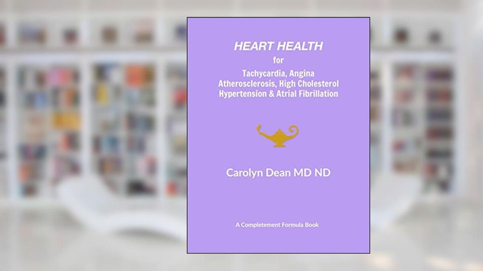Heart Health for Tachycardia, Angina, Atherosclerosis, High Cholesterol, Hypertension & Atrial Fibrillation, written by Dr. Carolyn Dean MD ND
