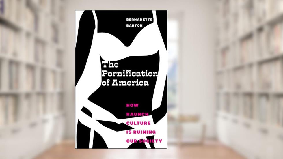 The Pornification of America: How Raunch Culture Is Ruining Our Society, written by Bernadette Barton