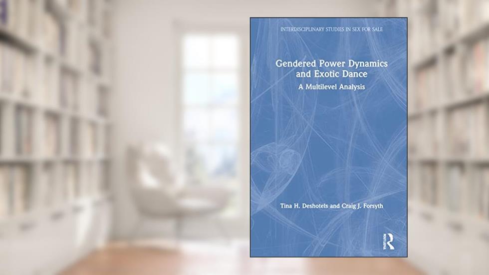 Gendered Power Dynamics and Exotic Dance (Interdisciplinary Studies in Sex for Sale), written by Tina Deshotels; Craig Forsyth