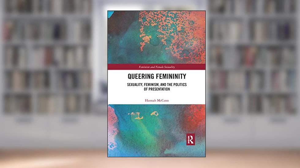 Queering Femininity: Sexuality, Feminism and the Politics of Presentation (Feminism and Female Sexuality), written by Hannah McCann