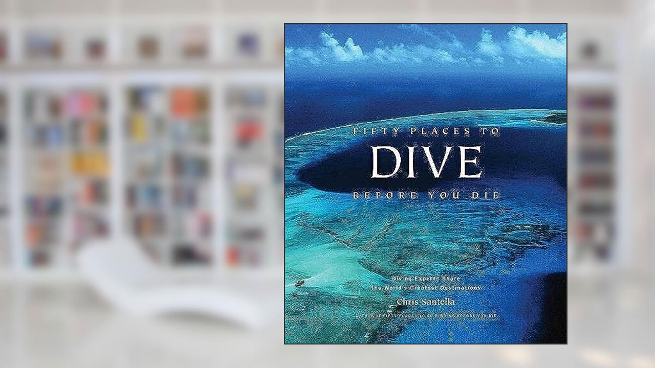 Fifty Places to Dive Before You Die: Diving Experts Share the World's Greatest Destinations, written by Chris Santella